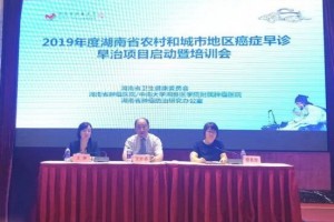 湖南2019-2020年度农村和城市地区癌症早诊早治项目启动